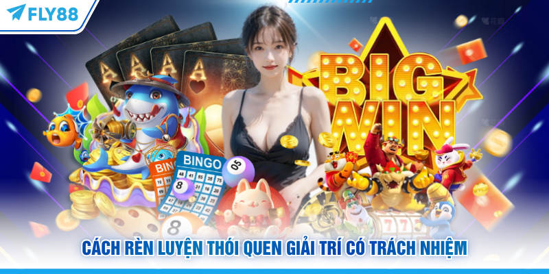 Chơi Có Trách Nhiệm FLY88 - Nguyên Tắc Cá Cược An Toàn 6 Cách rèn luyện thói quen giải trí có trách nhiệm FLY88